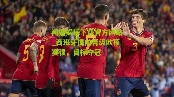 西班牙提前晋级欧预赛强，目标夺冠