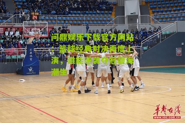 篮球经典对决再度上演，谁能逆袭夺冠碧海潮生