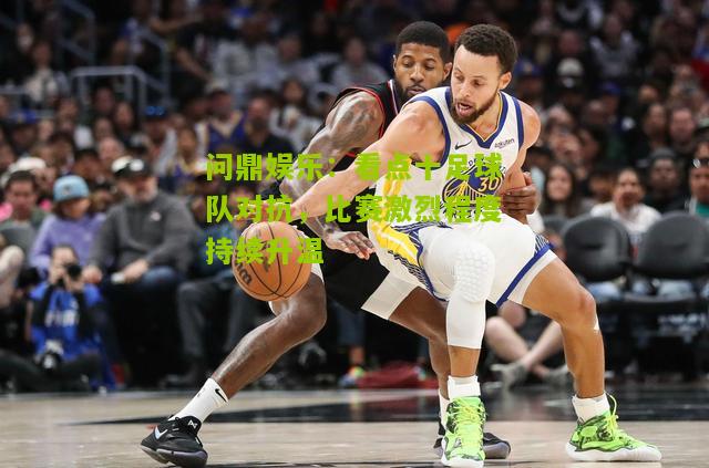 看点十足球队对抗，比赛激烈程度持续升温