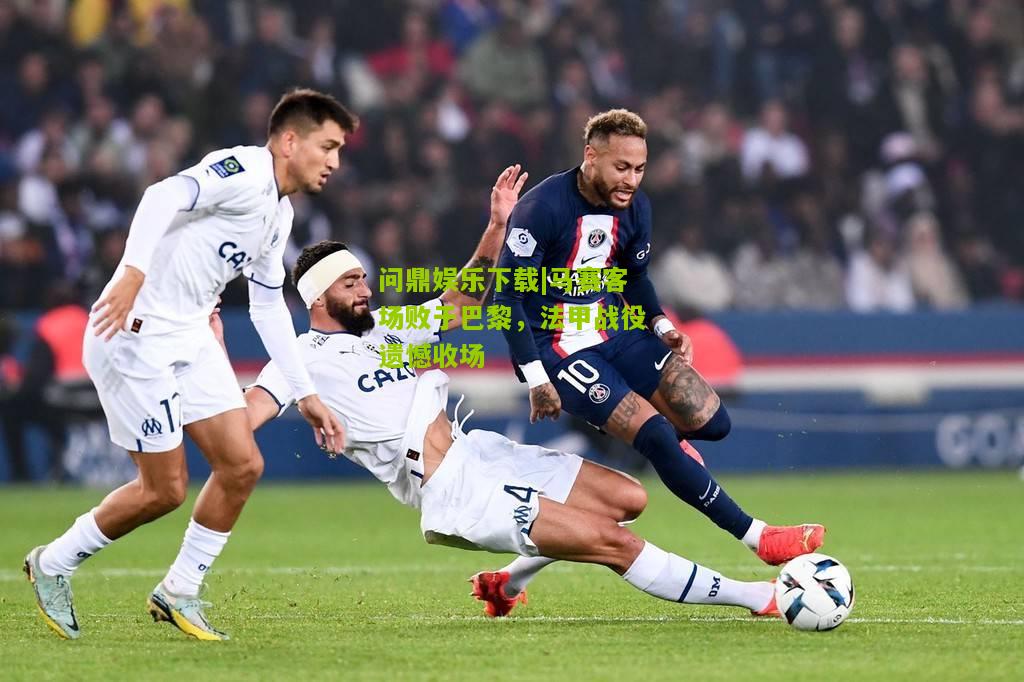 马赛客场败于巴黎，法甲战役遗憾收场